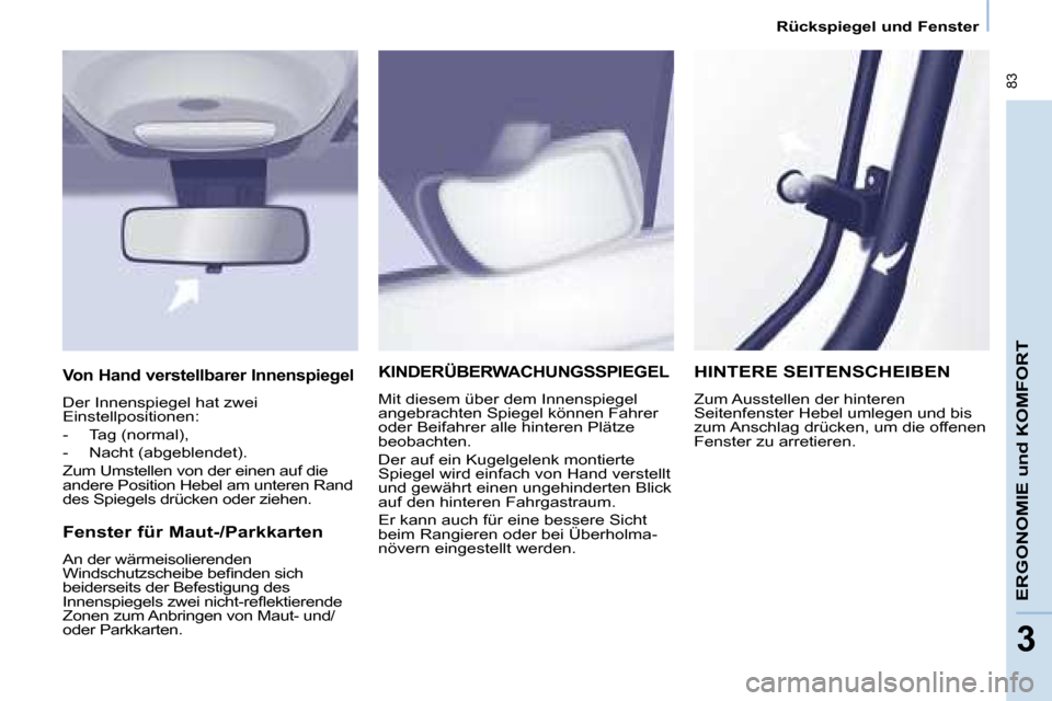 Peugeot Partner Tepee 2008  Betriebsanleitung (in German)  83
ERGONOMIE und KOMFORT
33
Rückspiegel und Fenster
KINDERÜBERWACHUNGSSPIEGEL
Mit diesem über dem Innenspiegel  
angebrachten Spiegel können Fahrer 
oder Beifahrer alle hinteren Plätze 
beobacht