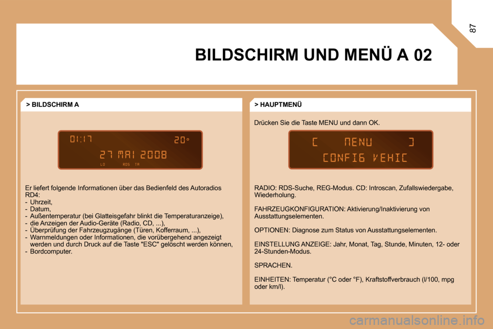 Peugeot Partner Tepee 2008  Betriebsanleitung (in German) 02
87
BILDSCHIRM UND MENÜ ADrücken Sie die Taste MENU und dann OK.> HAUPTMENÜ
> BILDSCHIRM A 
Er liefert folgende Informationen über das Bedienfe ld des Autoradios 
RD4: 
-  Uhrzeit,
-  Datum,
-  