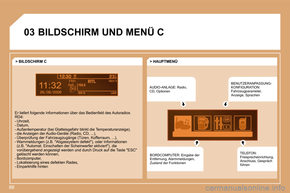 Peugeot Partner Tepee 2008  Betriebsanleitung (in German) 88
03BILDSCHIRM UND MENÜ CAUDIO-ANLAGE: Radio,  
CD, OptionenBENUTZERANPASSUNG-
KONFIGURATION: 
Fahrzeugparameter, 
Anzeige, Sprachen
BORDCOMPUTER: Eingabe der 
Entfernung, Alarmmeldungen, 
Zustand d