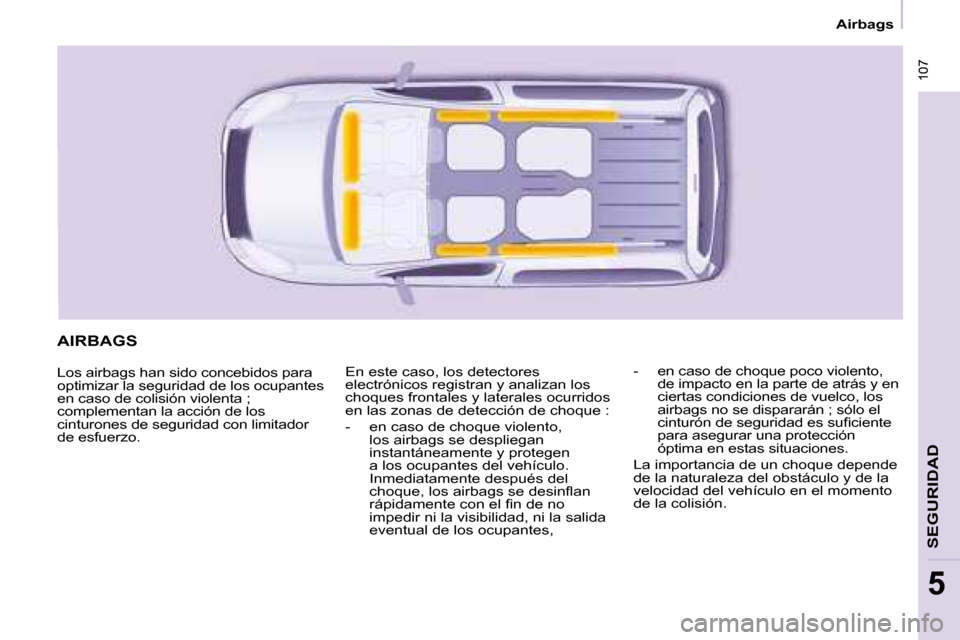 Peugeot Partner Tepee 2008  Manual del propietario (in Spanish)  107
5
 107
SEGURIDAD
5
Airbags
AIRBAGS
Los airbags han sido concebidos para  
optimizar la seguridad de los ocupantes 
en caso de colisión violenta ;  
complementan la acción de los 
cinturones de 