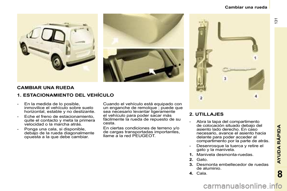Peugeot Partner Tepee 2008 Manual del propietario (in Spanish) 131
AYUDA RÁPIDA
8
Cambiar una rueda
1. ESTACIONAMIENTO DEL VEHÍCULO
- En la medida de lo posible, inmovilice el vehículo sobre suelo
horizontal, estable y no deslizante.
- Eche el freno de e Peugeot Partner Tepee 2008 Manual del propietario (in Spanish) 131
AYUDA RÁPIDA
8
Cambiar una rueda
1. ESTACIONAMIENTO DEL VEHÍCULO
- En la medida de lo posible, inmovilice el vehículo sobre suelo
horizontal, estable y no deslizante.
- Eche el freno de e