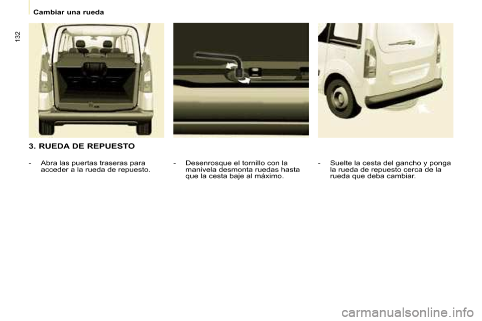 Peugeot Partner Tepee 2008 Manual del propietario (in Spanish) 132
Cambiar una rueda
3. RUEDA DE REPUESTO- Desenrosque el tornillo con la manivela desmonta ruedas hasta
que la cesta baje al máximo.
- Abra las puertas traseras para
acceder a la rueda de repu Peugeot Partner Tepee 2008 Manual del propietario (in Spanish) 132
Cambiar una rueda
3. RUEDA DE REPUESTO- Desenrosque el tornillo con la manivela desmonta ruedas hasta
que la cesta baje al máximo.
- Abra las puertas traseras para
acceder a la rueda de repu