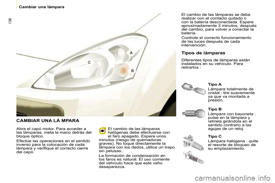 Peugeot Partner Tepee 2008 Manual del propietario (in Spanish) 136
Cambiar una lámpara
CAMBIAR UNA LÁ MPARA
Tipo A
Lámpara totalmente de
cristal : tire suavemente
ya que va montada a
presión.
Tipos de lámparas
Diferentes tipos de lámparas están
ins Peugeot Partner Tepee 2008 Manual del propietario (in Spanish) 136
Cambiar una lámpara
CAMBIAR UNA LÁ MPARA
Tipo A
Lámpara totalmente de
cristal : tire suavemente
ya que va montada a
presión.
Tipos de lámparas
Diferentes tipos de lámparas están
ins