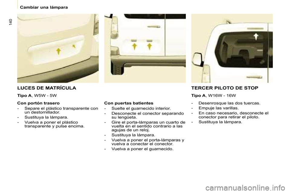 Peugeot Partner Tepee 2008  Manual del propietario (in Spanish) 140
Cambiar una lámpara
LUCES DE MATRÍCULA
Tipo A, W5W - 5W
-  Desenrosque las dos tuercas. 
-  Empuje las varillas.
-  En caso necesario, desconecte el conector para retirar el piloto.
-  Sustituya