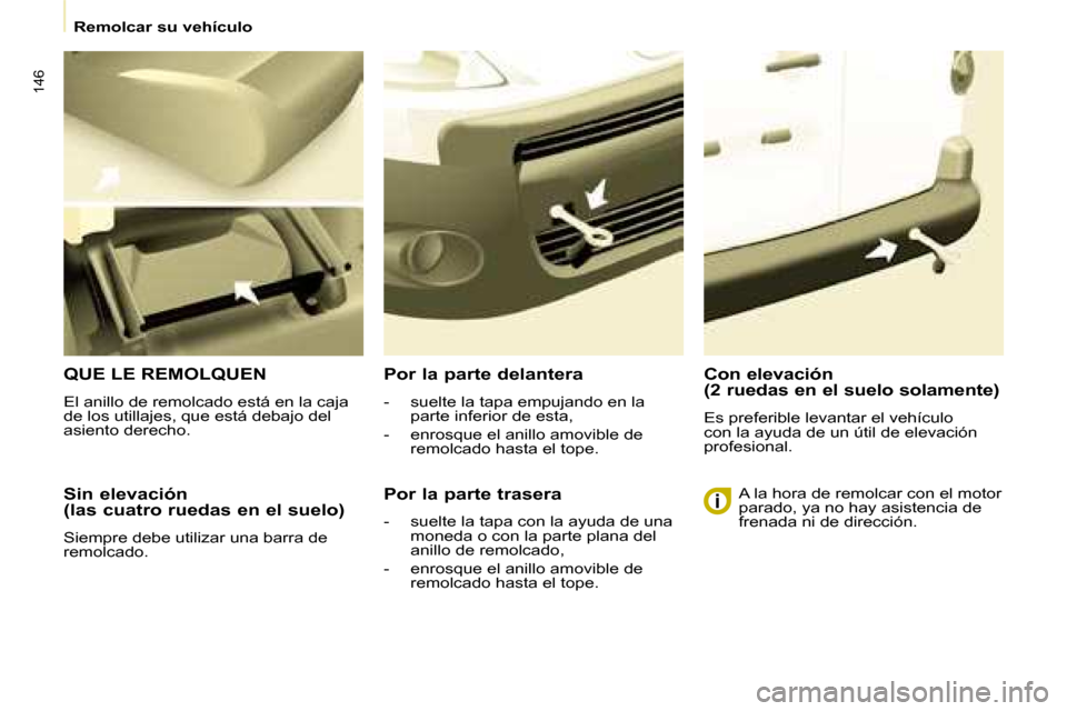 Peugeot Partner Tepee 2008  Manual del propietario (in Spanish) 146
Remolcar su vehículo
Sin elevación   
(las cuatro ruedas en el suelo) 
Siempre debe utilizar una barra de  
remolcado.
QUE LE REMOLQUEN
El anillo de remolcado está en la caja  
de los utillajes