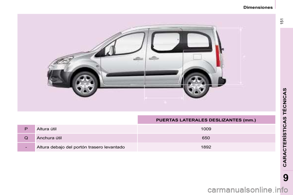 Peugeot Partner Tepee 2008  Manual del propietario (in Spanish)  151
Dimensiones
9
CARACTERÍSTICAS TÉCNICAS
PUERTAS LATERALES DESLIZANTES (mm.)
P Altura útil 1009
Q Anchura útil 650
- Altura debajo del portón trasero levantado 1892  