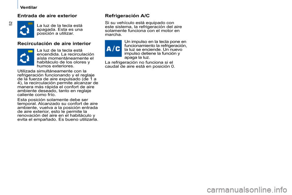 Peugeot Partner Tepee 2008  Manual del propietario (in Spanish) 52
Ventilar
Entrada de aire exterior 
Recirculación de aire interiorRefrigeración A/C
La luz de la tecla está  
apagada. Esta es una 
posición a utilizar. Un impulso en la tecla pone en 
funcionam