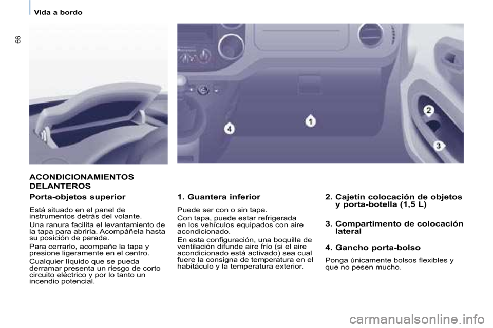 Peugeot Partner Tepee 2008  Manual del propietario (in Spanish) 66
Vida a bordo
ACONDICIONAMIENTOS  
DELANTEROS
1. Guantera inferior 
Puede ser con o sin tapa. 
Con tapa, puede estar refrigerada  
en los vehículos equipados con aire 
acondicionado. 
�E�n� �e�s�t�