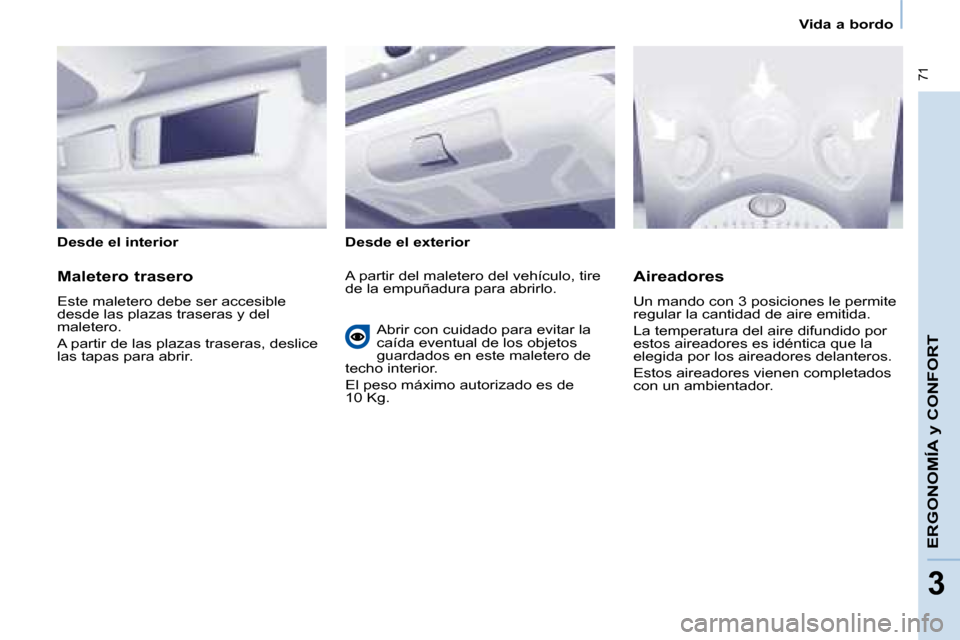 Peugeot Partner Tepee 2008  Manual del propietario (in Spanish)  71
33
Vida a bordo
ERGONOMÍA y CONFORT
Desde el interior Desde el exterior 
Maletero trasero 
Este maletero debe ser accesible  
desde las plazas traseras y del 
maletero. 
A partir de las plazas tr