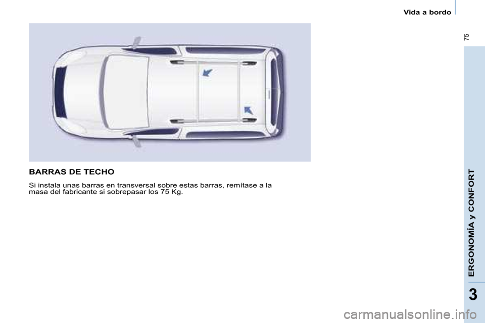 Peugeot Partner Tepee 2008 Manual del propietario (in Spanish) 75
33
Vida a bordo
ERGONOMÍA y CONFORT
BARRAS DE TECHO
Si instala unas barras en transversal sobre estas barras, remítase a la
masa del fabricante si sobrepasar los 75 Kg. Peugeot Partner Tepee 2008 Manual del propietario (in Spanish) 75
33
Vida a bordo
ERGONOMÍA y CONFORT
BARRAS DE TECHO
Si instala unas barras en transversal sobre estas barras, remítase a la
masa del fabricante si sobrepasar los 75 Kg.
