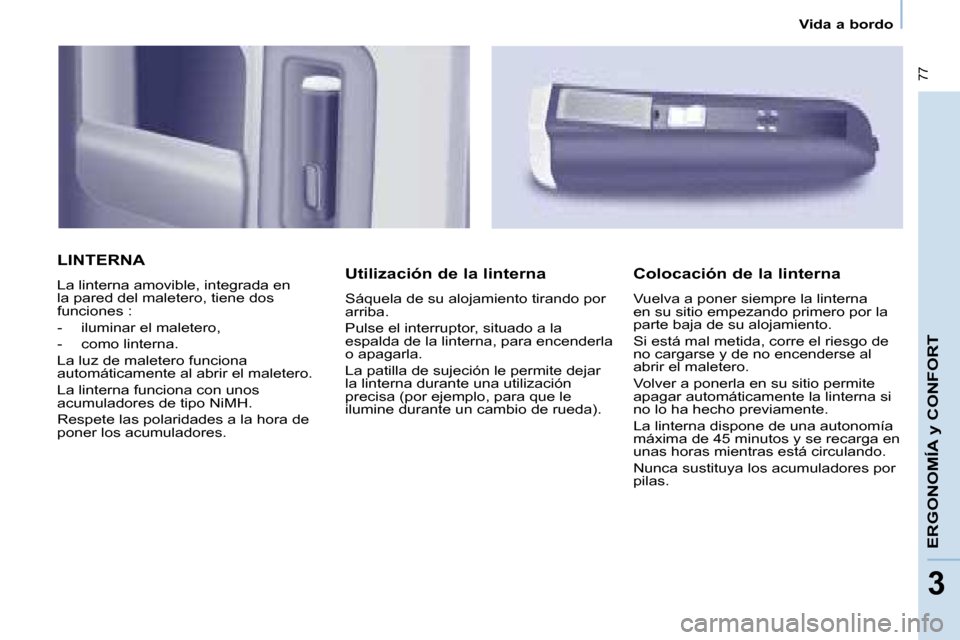 Peugeot Partner Tepee 2008 Manual del propietario (in Spanish) 77
33
Vida a bordo
ERGONOMÍA y CONFORT
LINTERNA
La linterna amovible, integrada en
la pared del maletero, tiene dos
funciones :
- iluminar el maletero,
- como linterna.
La luz de maletero func Peugeot Partner Tepee 2008 Manual del propietario (in Spanish) 77
33
Vida a bordo
ERGONOMÍA y CONFORT
LINTERNA
La linterna amovible, integrada en
la pared del maletero, tiene dos
funciones :
- iluminar el maletero,
- como linterna.
La luz de maletero func