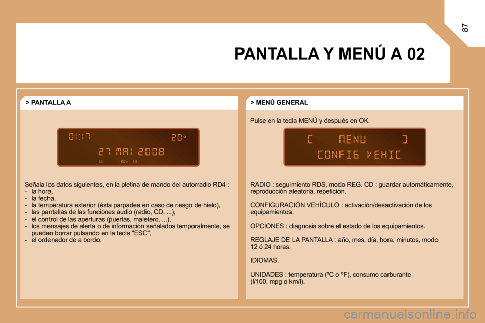 Peugeot Partner Tepee 2008  Manual del propietario (in Spanish) 02
87
PANTALLA Y MENÚ APulse en la tecla MENÚ y después en OK.> MENÚ GENERAL
> PANTALLA A 
Señala los datos siguientes, en la pletina de mando  del autorradio RD4 :
-  la hora, 
-  la fecha,
-  l