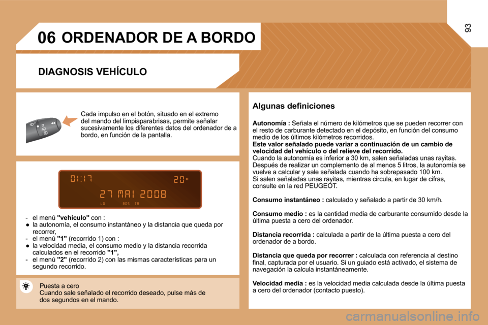 Peugeot Partner Tepee 2008  Manual del propietario (in Spanish) 06
93
Cada impulso en el botón, situado en el extremo  
del mando del limpiaparabrisas, permite señalar 
sucesivamente los diferentes datos del ordenador de a 
bordo, en función de la pantalla.
-  