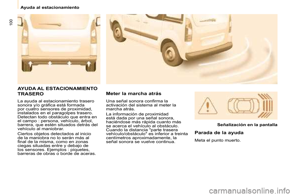 Peugeot Partner Tepee 2008  Manual del propietario (in Spanish) 100
Ayuda al estacionamiento
La ayuda al estacionamiento trasero  
�s�o�n�o�r�a� �y�/�o� �g�r�á�i�c�a� �e�s�t�á� �f�o�r�m�a�d�a� 
por cuatro sensores de proximidad, 
instalados en el paragolpes tras