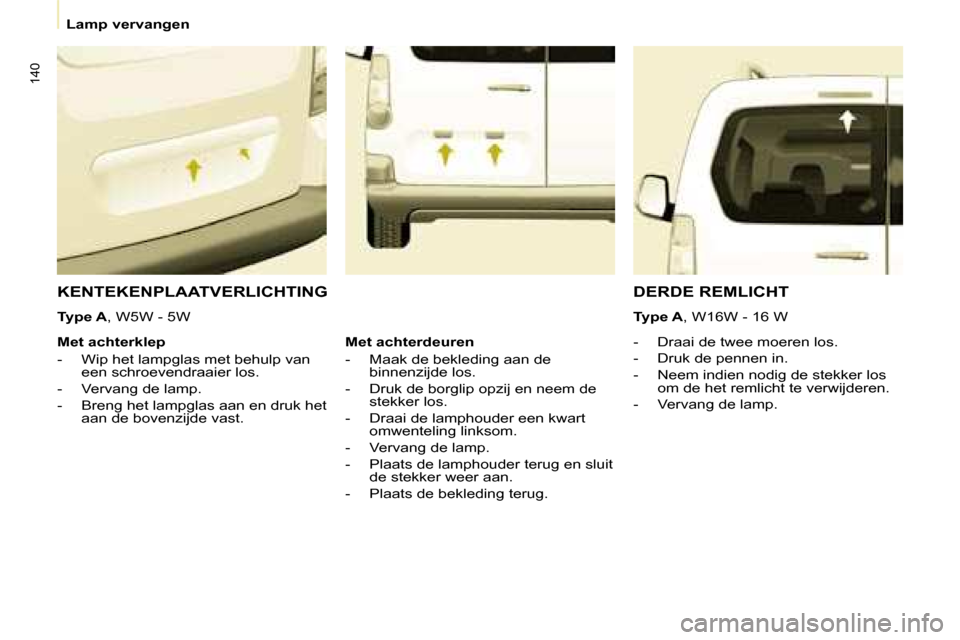 Peugeot Partner Tepee 2008  Handleiding (in Dutch) 140
Lamp vervangen
KENTEKENPLAATVERLICHTING
Type A�,� �W�5�W� �-� �5�W
�-�  �D�r�a�a�i� �d�e� �t�w�e�e� �m�o�e�r�e�n� �l�o�s�. 
�-�  �D�r�u�k� �d�e� �p�e�n�n�e�n� �i�n�.
�-�  �N�e�e�m� �i�n�d�i�e�n� �
