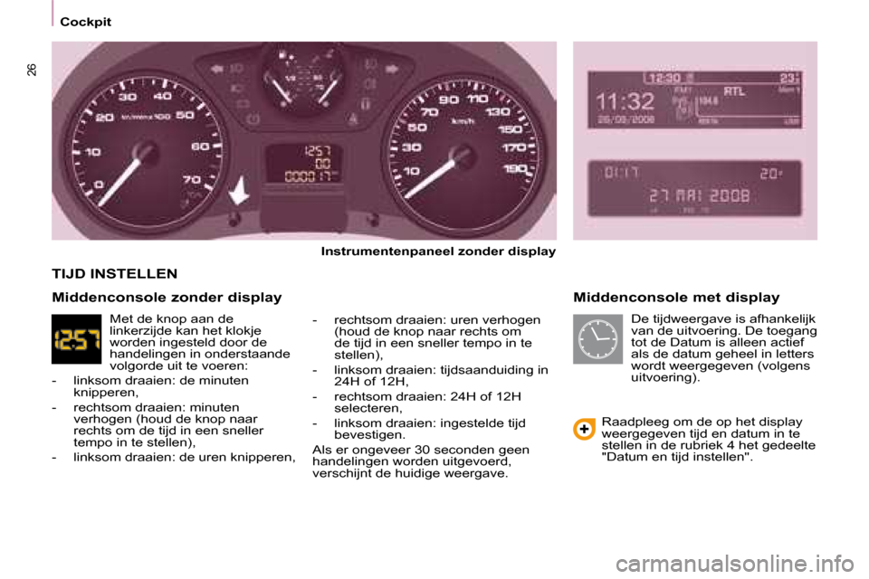 Peugeot Partner Tepee 2008  Handleiding (in Dutch) 26
Cockpit
Middenconsole met display
Instrumentenpaneel zonder display
�-�  �r�e�c�h�t�s�o�m� �d�r�a�a�i�e�n�:� �u�r�e�n� �v�e�r�h�o�g�e�n�  �(�h�o�u�d� �d�e� �k�n�o�p� �n�a�a�r� �r�e�c�h�t�s� �o�m�  