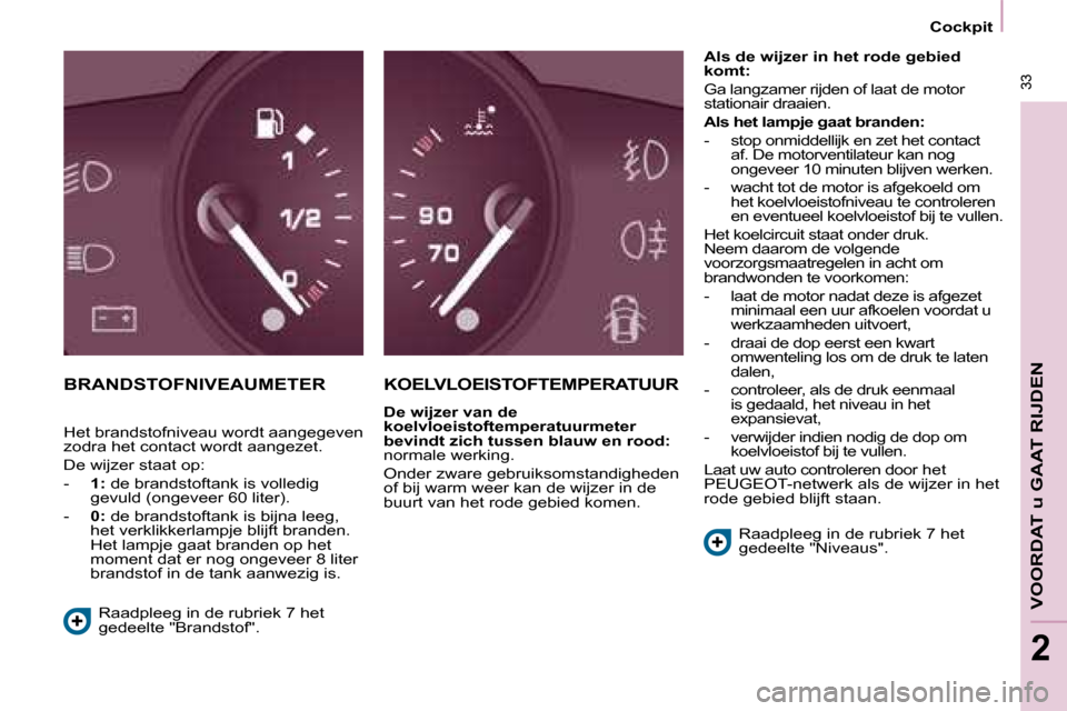 Peugeot Partner Tepee 2008  Handleiding (in Dutch)  33
VOORDAT u GAAT RIJDEN
2
 33
2
Cockpit
BRANDSTOFNIVEAUMETER KOELVLOEISTOFTEMPERATUUR
De wijzer van de  
koelvloeistoftemperatuurmeter 
bevindt zich tussen blauw en rood: 
�n�o�r�m�a�l�e� �w�e�r�k�i