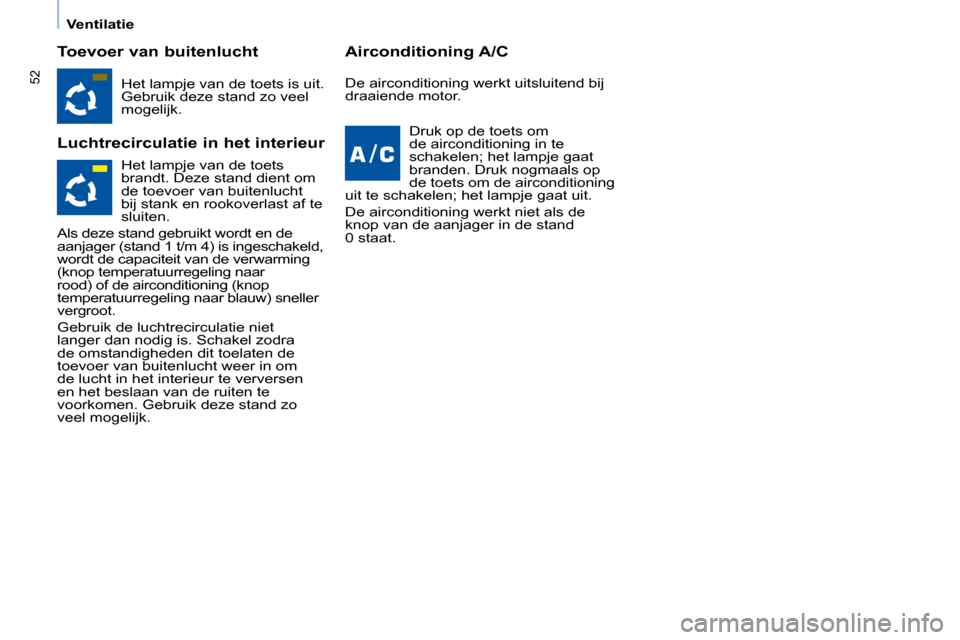 Peugeot Partner Tepee 2008  Handleiding (in Dutch) 52
Ventilatie
Toevoer van buitenlucht 
Luchtrecirculatie in het interieurAirconditioning A/C
�H�e�t� �l�a�m�p�j�e� �v�a�n� �d�e� �t�o�e�t�s� �i�s� �u�i�t�.�  
�G�e�b�r�u�i�k� �d�e�z�e� �s�t�a�n�d� �z�