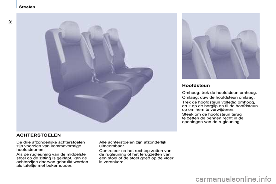 Peugeot Partner Tepee 2008  Handleiding (in Dutch) 62
Stoelen
ACHTERSTOELEN
Hoofdsteun 
�O�m�h�o�o�g�:� �t�r�e�k� �d�e� �h�o�o�f�d�s�t�e�u�n� �o�m�h�o�o�g�. 
�O�m�l�a�a�g�:� �d�u�w� �d�e� �h�o�o�f�d�s�t�e�u�n� �o�m�l�a�a�g�.
�T�r�e�k� �d�e� �h�o�o�f�d