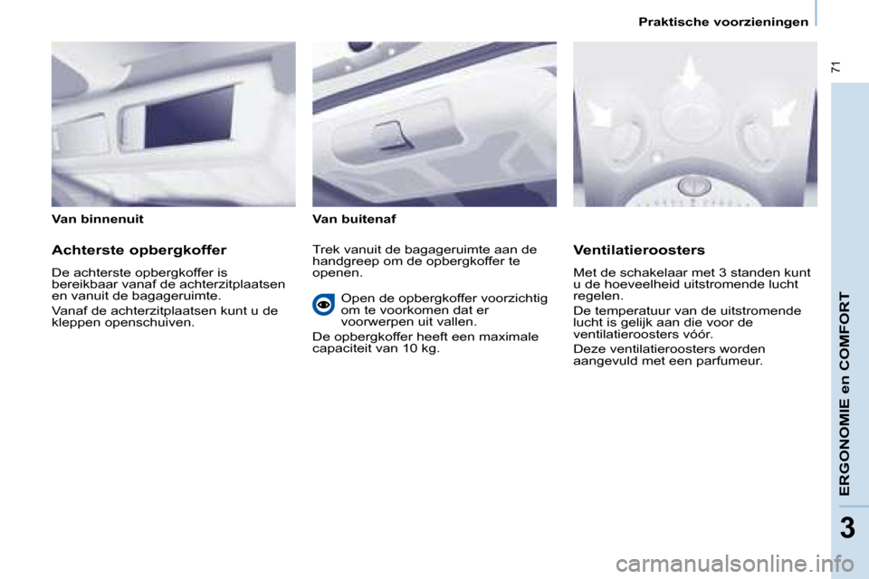 Peugeot Partner Tepee 2008  Handleiding (in Dutch)  71
33
Praktische voorzieningen
ERGONOMIE en COMFORT
Van binnenuit Van buitenaf 
Achterste opbergkoffer 
�D�e� �a�c�h�t�e�r�s�t�e� �o�p�b�e�r�g�k�o�f�f�e�r� �i�s�  
�b�e�r�e�i�k�b�a�a�r� �v�a�n�a�f� �