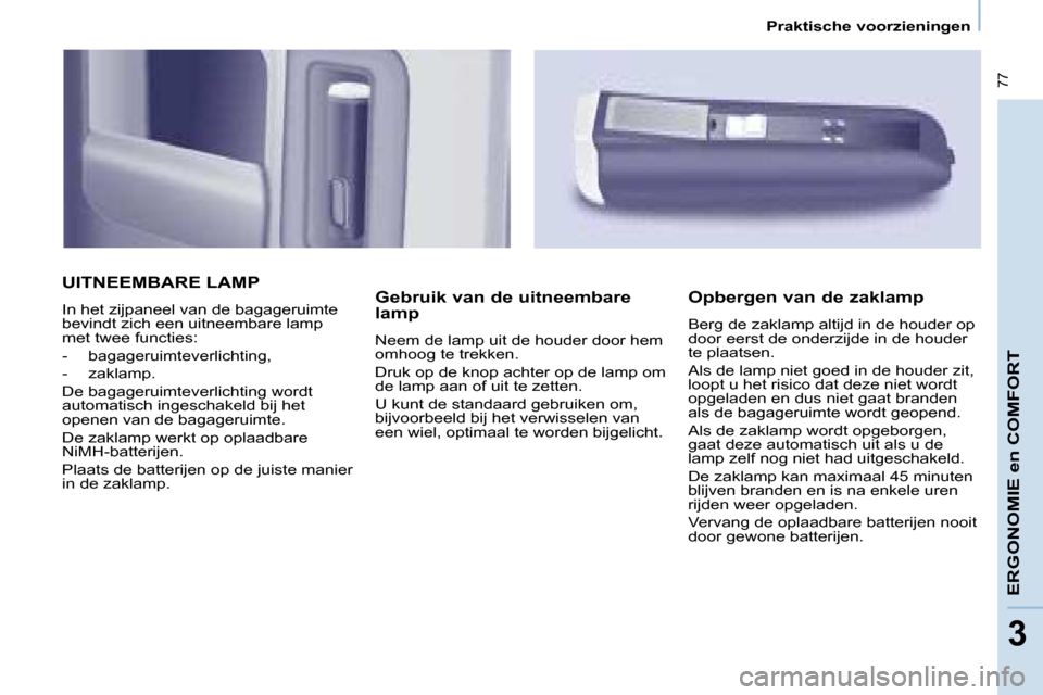 Peugeot Partner Tepee 2008  Handleiding (in Dutch)  77
33
Praktische voorzieningen
ERGONOMIE en COMFORT
UITNEEMBARE LAMP
�I�n� �h�e�t� �z�i�j�p�a�n�e�e�l� �v�a�n� �d�e� �b�a�g�a�g�e�r�u�i�m�t�e�  
�b�e�v�i�n�d�t� �z�i�c�h� �e�e�n� �u�i�t�n�e�e�m�b�a�r