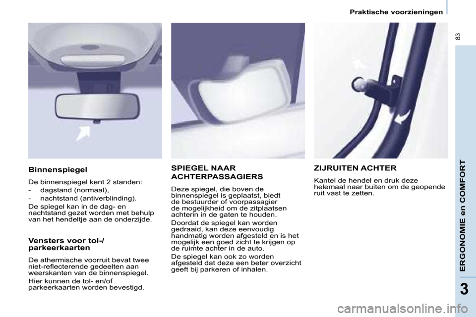 Peugeot Partner Tepee 2008  Handleiding (in Dutch)  83
33
Praktische voorzieningen
ERGONOMIE en COMFORT
SPIEGEL NAAR  
ACHTERPASSAGIERS
�D�e�z�e� �s�p�i�e�g�e�l�,� �d�i�e� �b�o�v�e�n� �d�e�  
�b�i�n�n�e�n�s�p�i�e�g�e�l� �i�s� �g�e�p�l�a�a�t�s�t�,� �b�