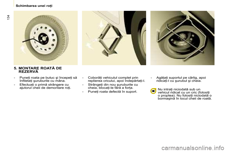 Peugeot Partner Tepee 2008  Manualul de utilizare (in Romanian) 134
�S�c�h�i�m�b�a�r�e�a� �u�n�e�i� �r�o=�i�-�  �C�o�b�o�r�â=�i� �v�e�h�i�c�u�l�u�l� �c�o�m�p�l�e�t� �p�r�i�n� �r�e�p�l�i�e�r�e�a� �c�r�i�c�u�l�u�i�,� �a�p�o�i� �î�n�d�e�p �r�t�a=�i�-�l�.
�-�  �