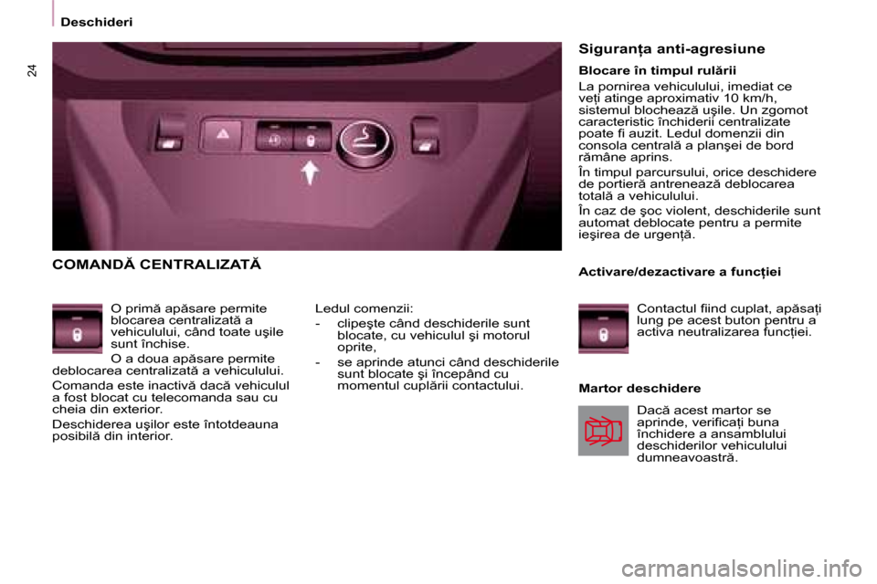 Peugeot Partner Tepee 2008  Manualul de utilizare (in Romanian) 24
�D�e�s�c�h�i�d�e�r�i
�C�O�M�A�N�D� �C�E�N�T�R�A�L�I�Z�A�T
�O� �p�r�i�m � �a�p �s�a�r�e� �p�e�r�m�i�t�e�  
�b�l�o�c�a�r�e�a� �c�e�n�t�r�a�l�i�z�a�t � �a� 
�v�e�h�i�c�u�l�u�l�u�i�,� �c�â�n�d�