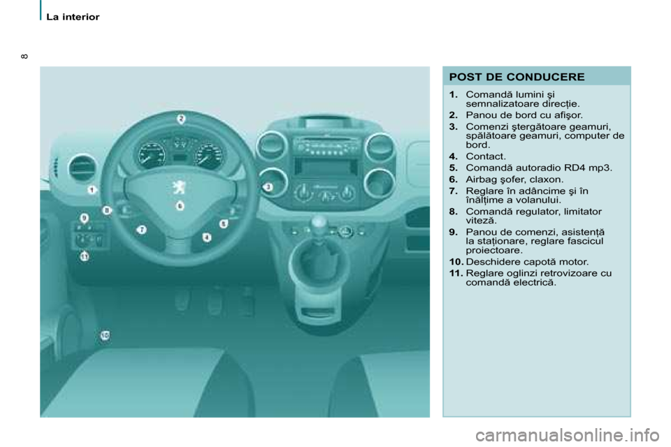 Peugeot Partner Tepee 2008  Manualul de utilizare (in Romanian) 8
�L�a� �i�n�t�e�r�i�o�r
�P�O�S�T� �D�E� �C�O�N�D�U�C�E�R�E 
1.�  �C�o�m�a�n�d � �l�u�m�i�n�i� �ş�i� 
�s�e�m�n�a�l�i�z�a�t�o�a�r�e� �d�i�r�e�c=�i�e�.
2. �  �P�a�n�o�u� �d�e� �b�o�r�d� �c�u� �a�i�ş