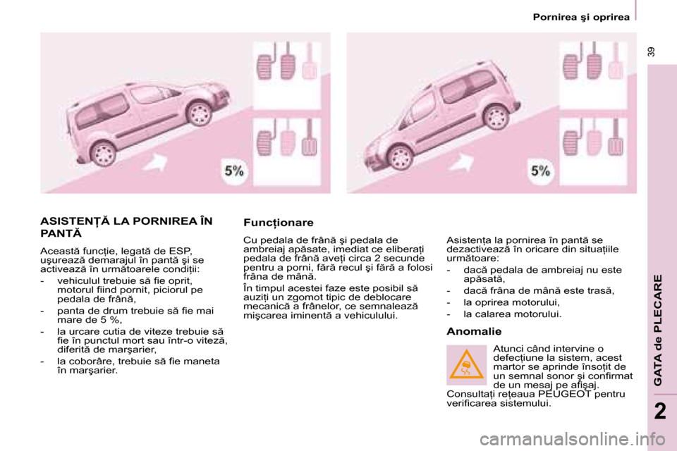 Peugeot Partner Tepee 2008  Manualul de utilizare (in Romanian)  39
�G�A�T�A� �d�e� �P�L�E�C�A�R�E
2
 39
2
�P�o�r�n�i�r�e�a� �ş�i� �o�p�r�i�r�e�a
�A�S�I�S�T�E�N� �L�A� �P�O�R�N�I�R�E�A� �Î�N�  
�P�A�N�T
�A�c�e�a�s�t � �f�u�n�c=�i�e�,� �l�e�g�a�t � �d�e�