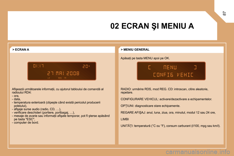 Peugeot Partner Tepee 2008  Manualul de utilizare (in Romanian) 87
�0�2� �E�C�R�A�N� �Ş�I� �M�E�N�I�U� �A�A�p �s�a=�i� �p�e� �t�a�s�t�a� �M�E�N�U� �a�p�o�i� �p�e� �O�K�.�>� �M�E�N�I�U� �G�E�N�E�R�A�L
�>� �E�C�R�A�N� �A
�A�i�ş�e�a�z � �u�r�m �t�o�a�r�e�l�e� �