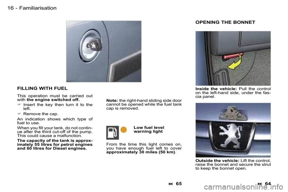 Peugeot Partner VP 2007 User Guide �1�6 �-
�F�I�L�L�I�N�G� �W�I�T�H� �F�U�E�L� 
�T�h�i�s�  �o�p�e�r�a�t�i�o�n�  �m�u�s�t�  �b�e�  �c�a�r�r�i�e�d�  �o�u�t�  
�w�i�t�h� �t�h�e� �e�n�g�i�n�e� �s�w�i�t�c�h�e�d� �o�f�f�.
� �  �I�n�s�e�r�