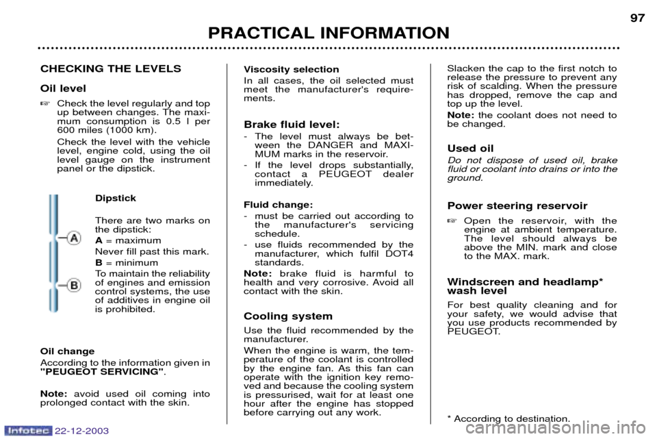 Peugeot Partner VP 2004  Owners Manual 22-12-2003
CHECKING THE LEVELS Oil level Check the level regularly and top 
up between changes. The maxi-mum consumption is 0.5 l per600 miles (1000 km). Check the level with the vehicle level, engin