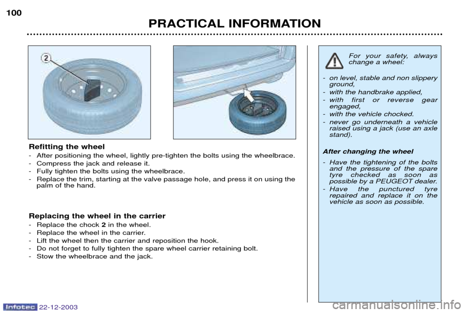 Peugeot Partner VP 2004  Owners Manual 22-12-2003
PRACTICAL INFORMATION
100
Refitting the wheel 
- After positioning the wheel, lightly pre-tighten the bolts using the wheelbrace. 
- Compress the jack and release it.
- Fully tighten the bo