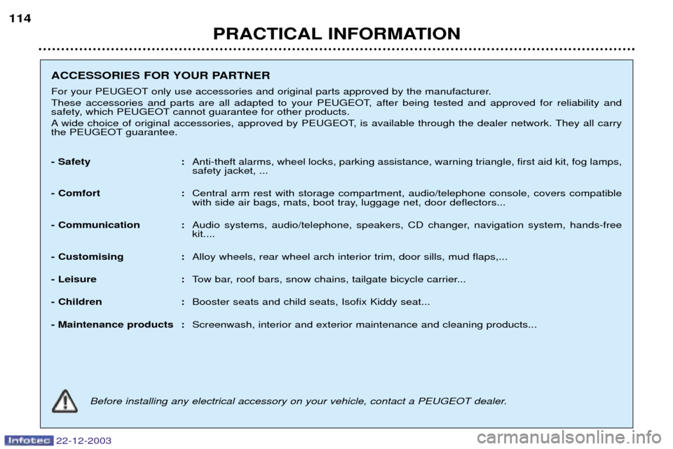 Peugeot Partner VP 2004  Owners Manual PRACTICAL INFORMATION
114
22-12-2003
ACCESSORIES FOR YOUR PARTNER 
For your PEUGEOT only use accessories and original parts approved by the manufacturer. 
These accessories and parts are all adapted t