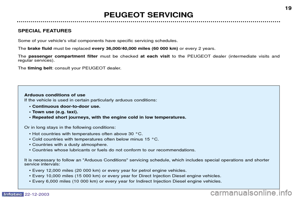 Peugeot Partner VP 2004 User Guide 22-12-2003
PEUGEOT SERVICING19
SPECIAL FEATURES Some of your vehicles vital components have specific servicing schedules. The  brake fluid must be replaced  every 36,000/40,000 miles (60 000 km) or e