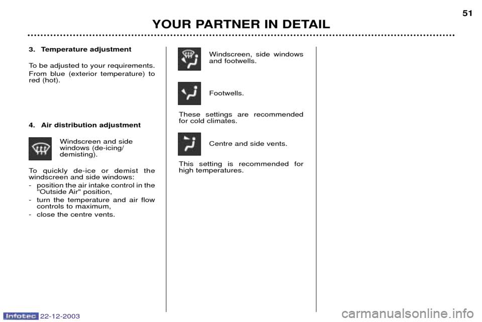 Peugeot Partner VP 2004 Workshop Manual Windscreen, side windows and footwells. Footwells.
These settings are recommended for cold climates.
Centre and side vents.
This setting is recommended forhigh temperatures.
4. Air distribution adjust