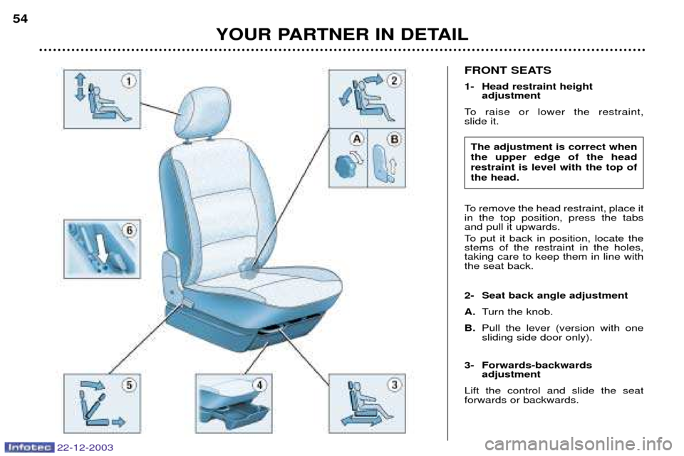 Peugeot Partner VP 2004 Workshop Manual 22-12-2003
YOUR PARTNER IN DETAIL
54
FRONT SEATS 
1- Head restraint height 
adjustment
To raise or lower the restraint,  slide it. 
To remove the head restraint, place it in the top position, press th