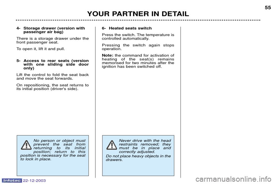 Peugeot Partner VP 2004 Workshop Manual 22-12-2003
YOUR PARTNER IN DETAIL55
Never drive with the head restraints removed; theymust be in place and correctly adjusted.
Do not place heavy objects in thedrawers.
4- Storage drawer (version with