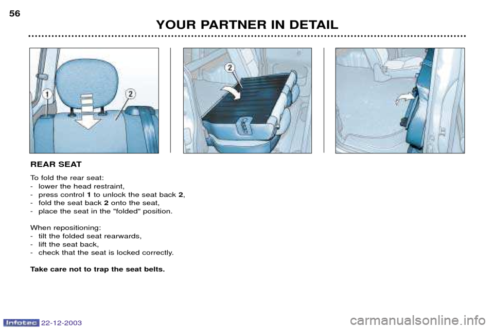 Peugeot Partner VP 2004 Workshop Manual 22-12-2003
YOUR PARTNER IN DETAIL
56
REAR SEAT 
To fold the rear seat: 
- lower the head restraint, 
- press control 
1to unlock the seat back  2,
- fold the seat back  2onto the seat,
- place the sea
