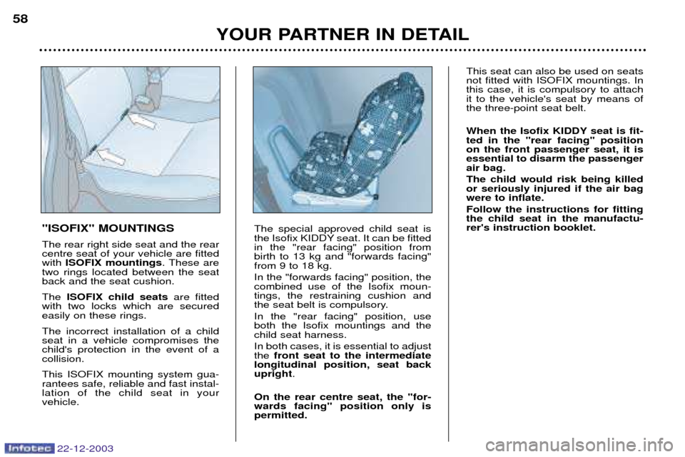 Peugeot Partner VP 2004 Workshop Manual 22-12-2003
YOUR PARTNER IN DETAIL
58
"ISOFIX" MOUNTINGS The rear right side seat and the rear centre seat of your vehicle are fittedwith ISOFIX mountings . These are
two rings located between the seat