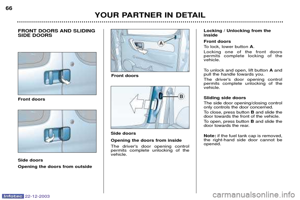 Peugeot Partner VP 2004 Repair Manual 22-12-2003
YOUR PARTNER IN DETAIL
66
FRONT DOORS AND SLIDING SIDE DOORS Front doors Side doors Opening the doors from outside Locking / Unlocking from the inside Front doors
To lock, lower button
A. Peugeot Partner VP 2004 Repair Manual 22-12-2003
YOUR PARTNER IN DETAIL
66
FRONT DOORS AND SLIDING SIDE DOORS Front doors Side doors Opening the doors from outside Locking / Unlocking from the inside Front doors
To lock, lower button
A.