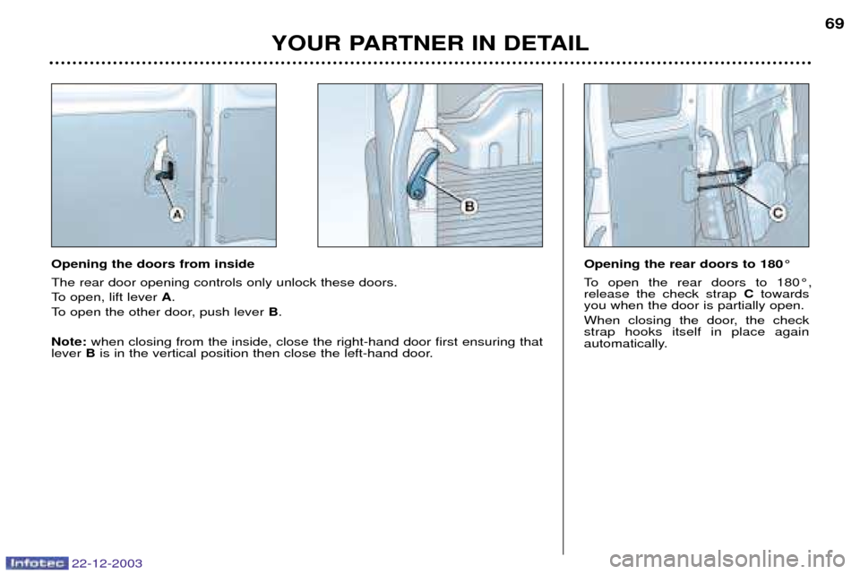 Peugeot Partner VP 2004 Manual PDF 22-12-2003
YOUR PARTNER IN DETAIL69
Opening the rear doors to 180¡
To open the rear doors to 180¡, release the check strap Ctowards
you when the door is partially open.
When closing the door, the Peugeot Partner VP 2004 Manual PDF 22-12-2003
YOUR PARTNER IN DETAIL69
Opening the rear doors to 180¡
To open the rear doors to 180¡, release the check strap Ctowards
you when the door is partially open.
When closing the door, the