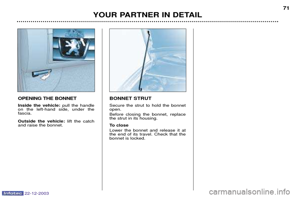 Peugeot Partner VP 2004 Manual PDF 22-12-2003
YOUR PARTNER IN DETAIL71
OPENING THE BONNET Inside the vehicle: pull the handle
on the left-hand side, under the fascia. Outside the vehicle: lift the catch
and raise the bonnet.
BONNET ST Peugeot Partner VP 2004 Manual PDF 22-12-2003
YOUR PARTNER IN DETAIL71
OPENING THE BONNET Inside the vehicle: pull the handle
on the left-hand side, under the fascia. Outside the vehicle: lift the catch
and raise the bonnet.
BONNET ST