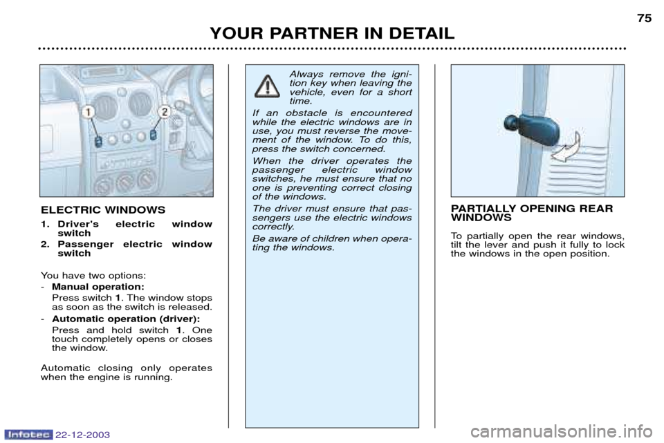 Peugeot Partner VP 2004 Manual PDF 22-12-2003
YOUR PARTNER IN DETAIL75
ELECTRIC WINDOWS 
1. Drivers electric window 
switch
2. Passenger electric window switch
You have two options: - Manual operation:Press switch  1. The window stops
