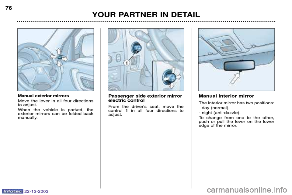 Peugeot Partner VP 2004 Manual Online 22-12-2003
YOUR PARTNER IN DETAIL
76
Manual exterior mirrors Move the lever in all four directions to adjust. When the vehicle is parked, the exterior mirrors can be folded back
manually.  Passenger s