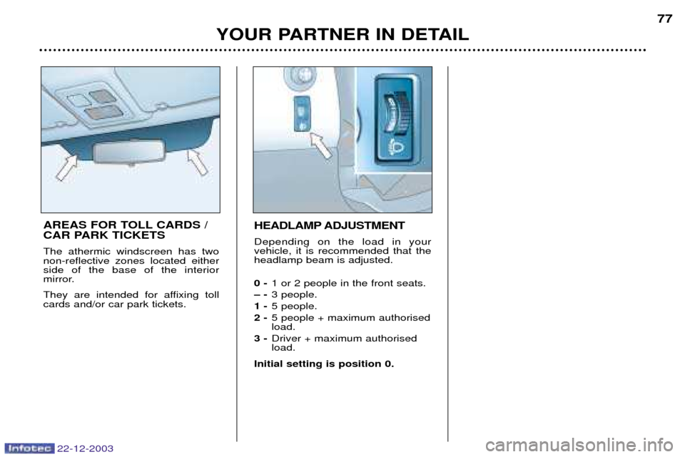 Peugeot Partner VP 2004 Manual Online 22-12-2003
YOUR PARTNER IN DETAIL77
AREAS FOR TOLL CARDS / 
CAR PARK TICKETS The athermic windscreen has two non-reflective zones located eitherside of the base of the interior 
mirror. 
They are inte