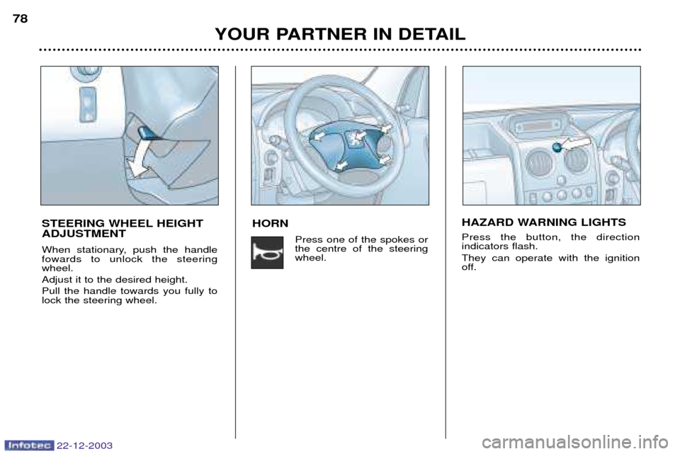 Peugeot Partner VP 2004  Owners Manual 22-12-2003
HORNPress one of the spokes or the centre of the steeringwheel.
YOUR PARTNER IN DETAIL
78
STEERING WHEEL HEIGHT ADJUSTMENT 
When stationary, push the handle fowards to unlock the steeringwh