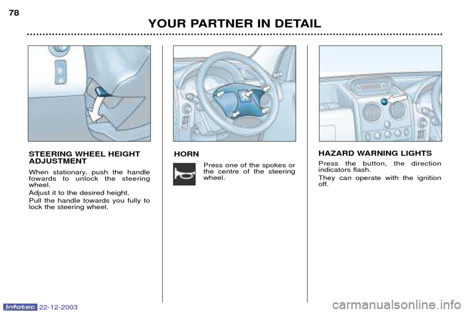 Peugeot Partner VP 2004 Manual Online 22-12-2003
HORNPress one of the spokes or the centre of the steeringwheel.
YOUR PARTNER IN DETAIL
78
STEERING WHEEL HEIGHT ADJUSTMENT 
When stationary, push the handle fowards to unlock the steeringwh