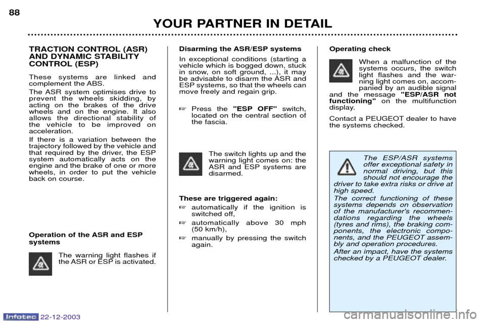 Peugeot Partner VP 2004 Owners Manual YOUR PARTNER IN DETAIL
88
22-12-2003
TRACTION CONTROL (ASR) 
AND DYNAMIC STABILITY
CONTROL (ESP) These systems are linked and  
complement the ABS. 
The ASR system optimises drive to prevent the wheel